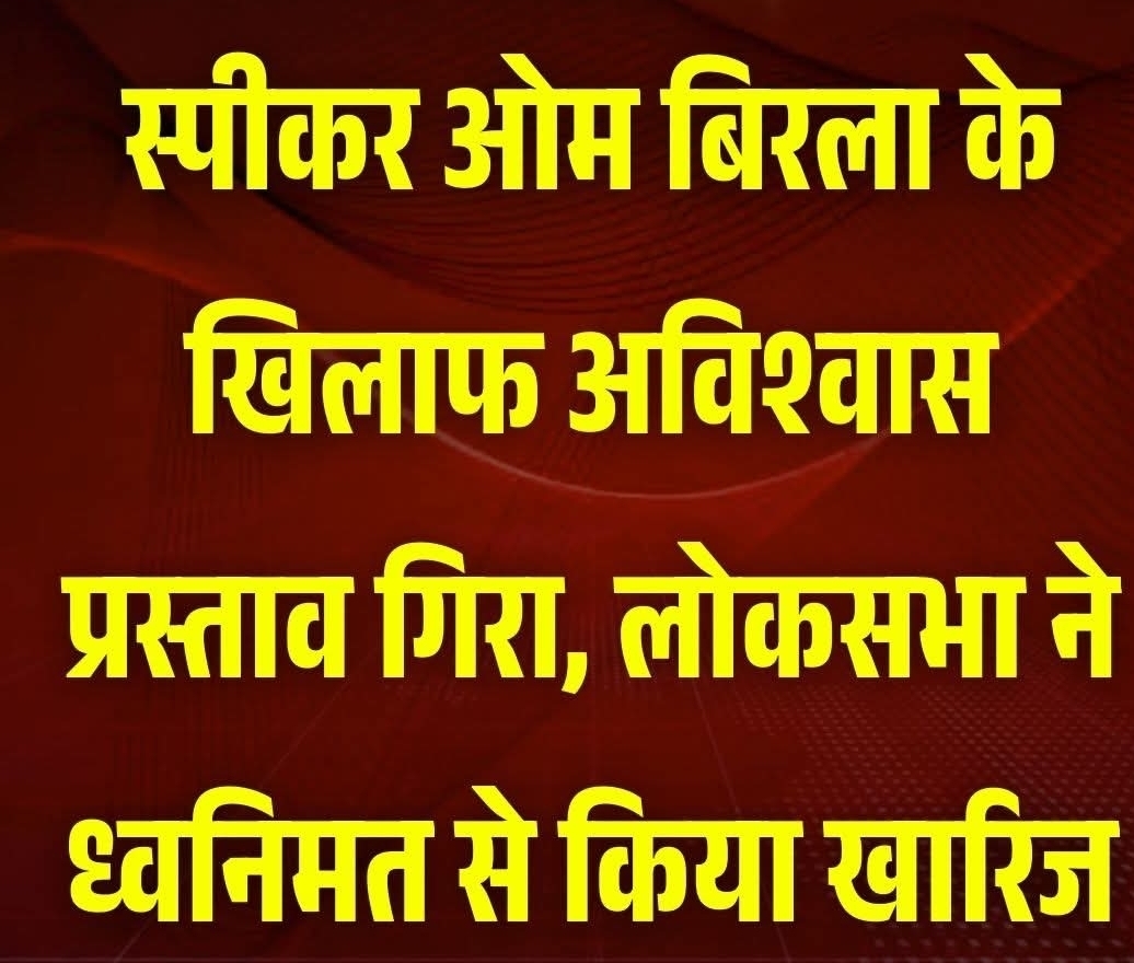 लोकसभा ने स्पीकर ओम बिरला के खिलाफ विपक्ष के अविश्वास प्रस्ताव को नारेबाजी के बीच ध्वनि मत से खारिज कर दिया